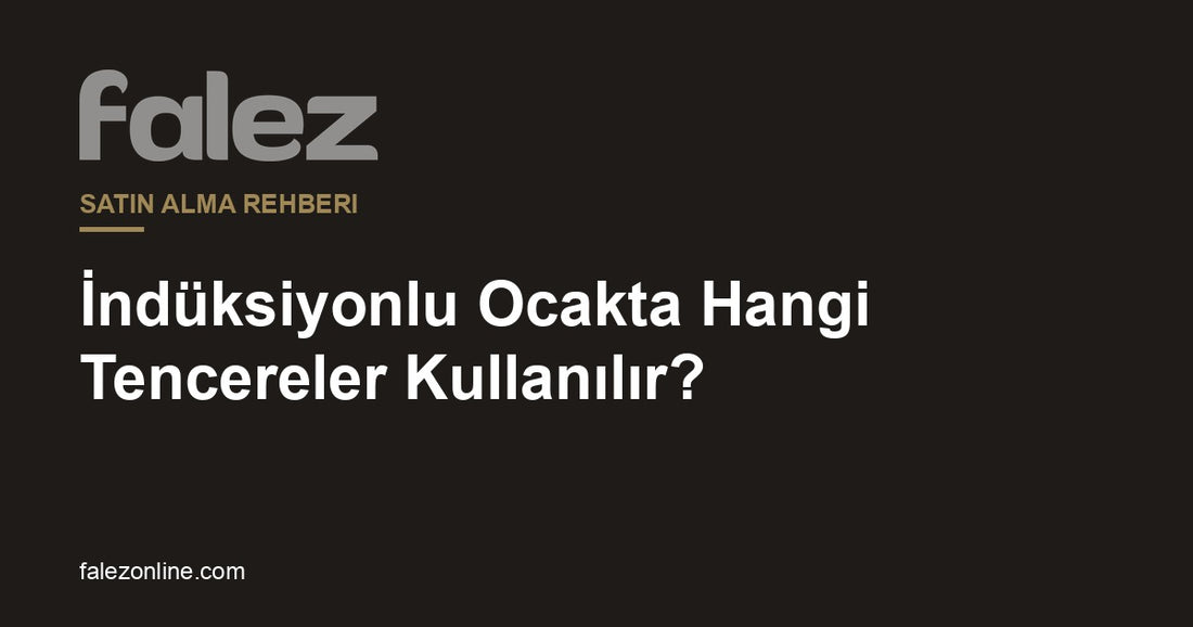 Falez - İndüksiyon Uyumlu Tencere Rehberi