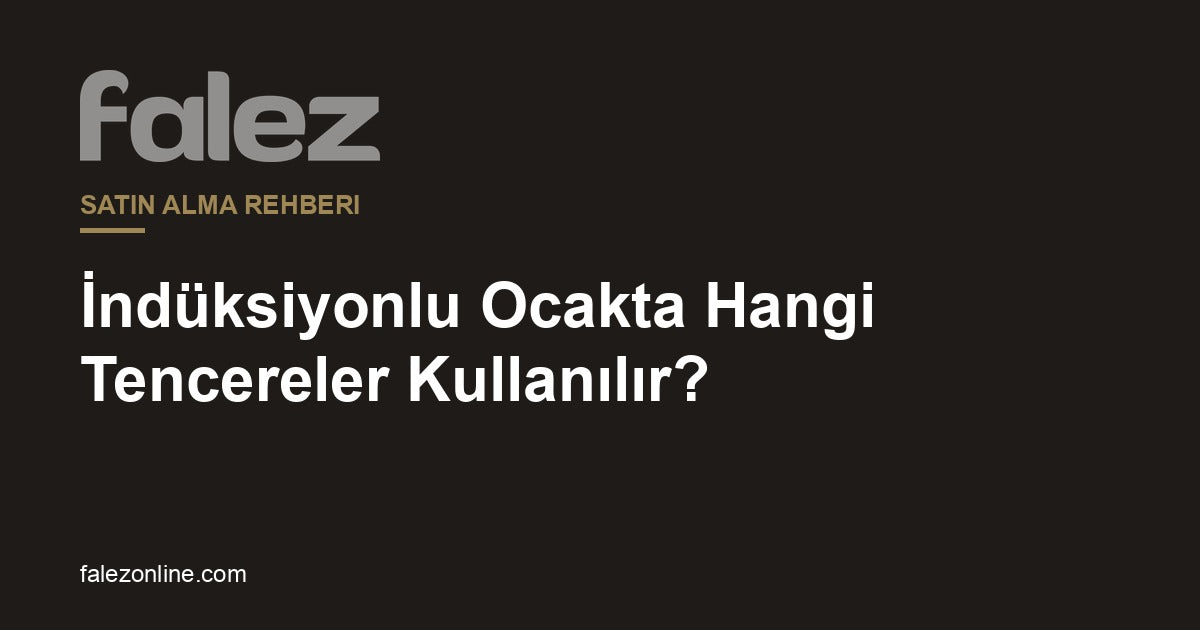 Falez - İndüksiyon Uyumlu Tencere Rehberi